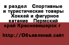  в раздел : Спортивные и туристические товары » Хоккей и фигурное катание . Пермский край,Красновишерск г.